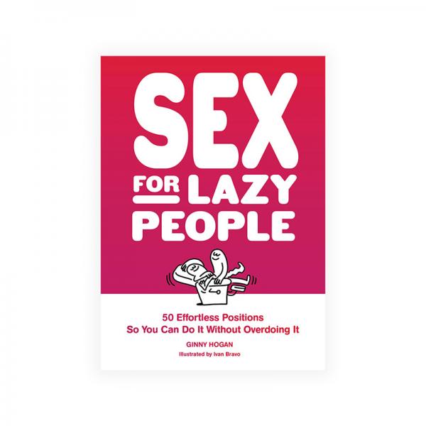 Sex For Lazy People: 50 Effortless Positions So You Can Do It Without Overdoing It